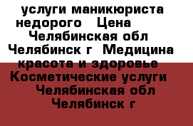 услуги маникюриста недорого › Цена ­ 350 - Челябинская обл., Челябинск г. Медицина, красота и здоровье » Косметические услуги   . Челябинская обл.,Челябинск г.